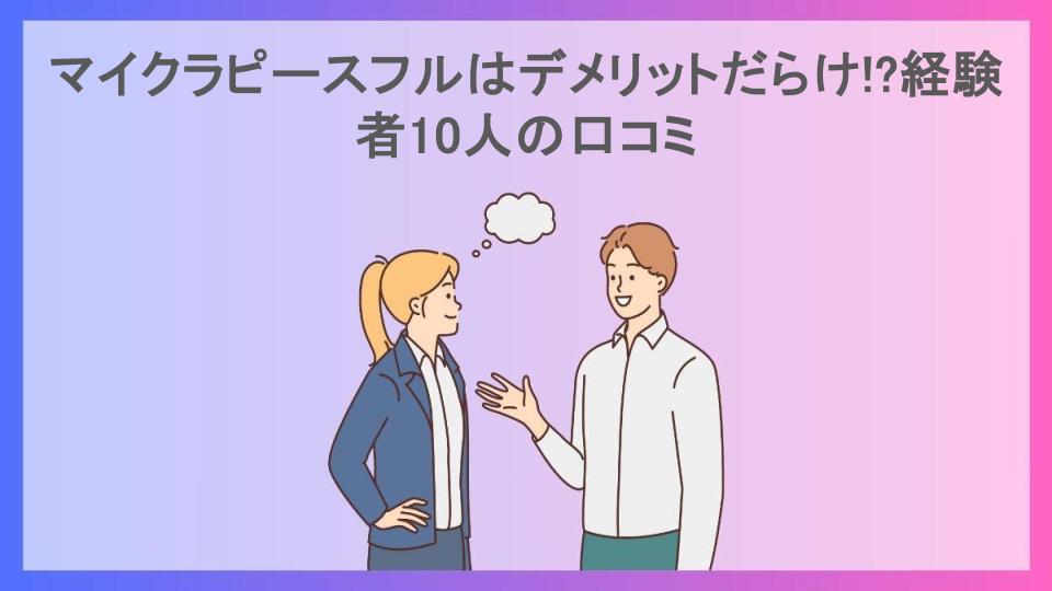 マイクラピースフルはデメリットだらけ!?経験者10人の口コミ